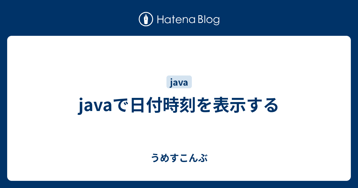 Javaで日付時刻を表示する うめすこんぶ