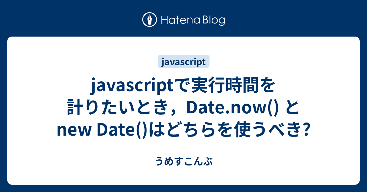 javascriptで実行時間を計りたいとき，Date.now() と new Date()はどちらを使うべき? - うめすこんぶ