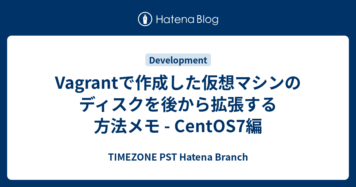 Vagrantで作成した仮想マシンのディスクを後から拡張する方法メモ Centos7編 Timezone Pst Hatena Branch