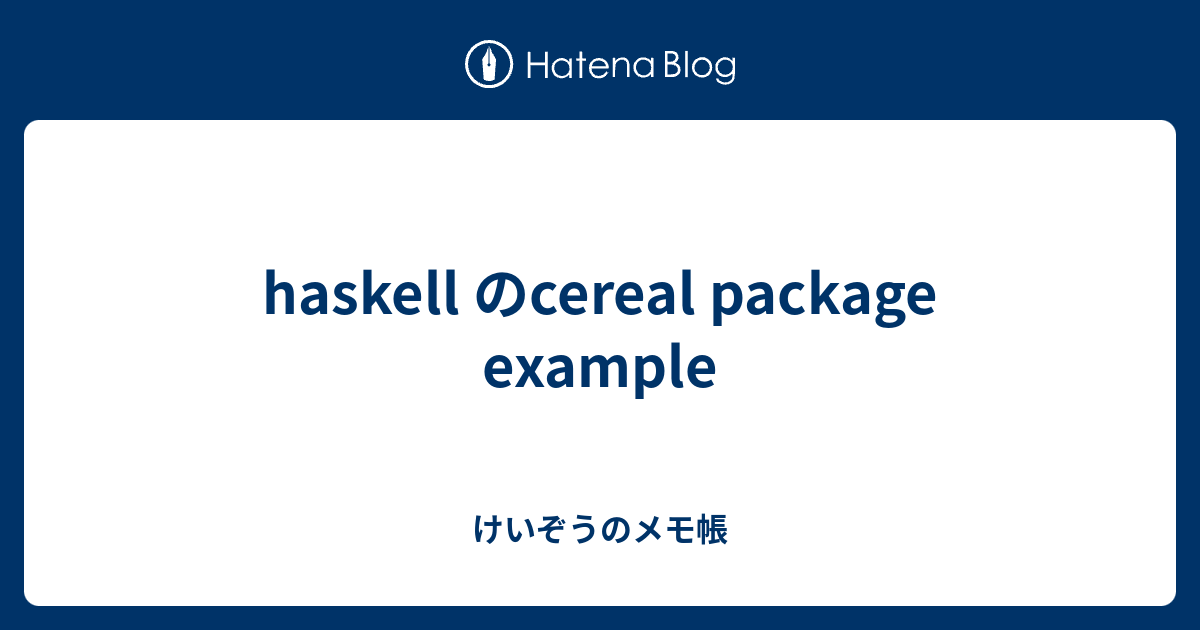 haskell のcereal package example けいぞうのメモ帳
