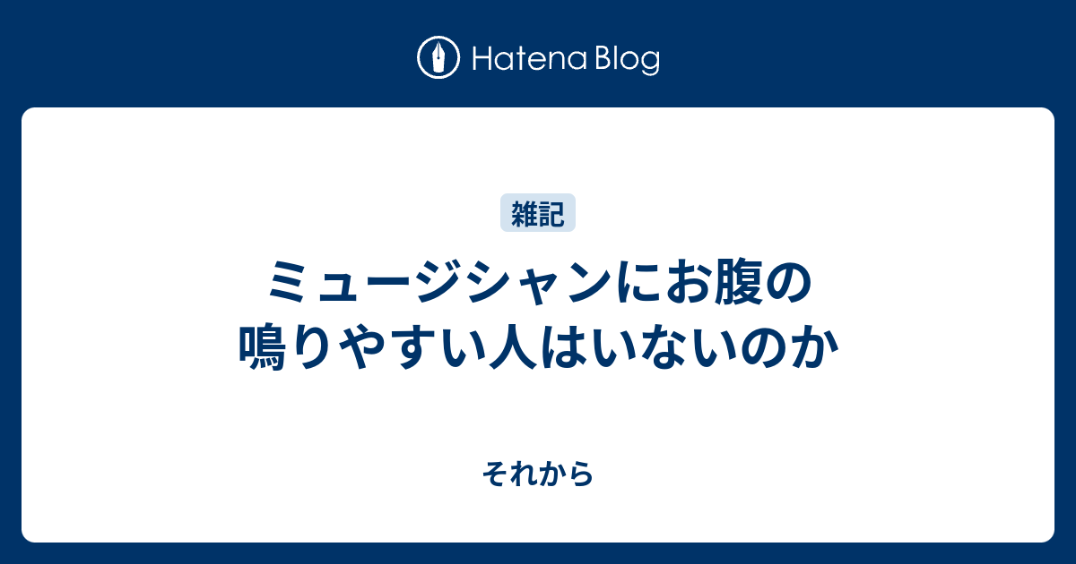 ミュージシャンにお腹の鳴りやすい人はいないのか それから