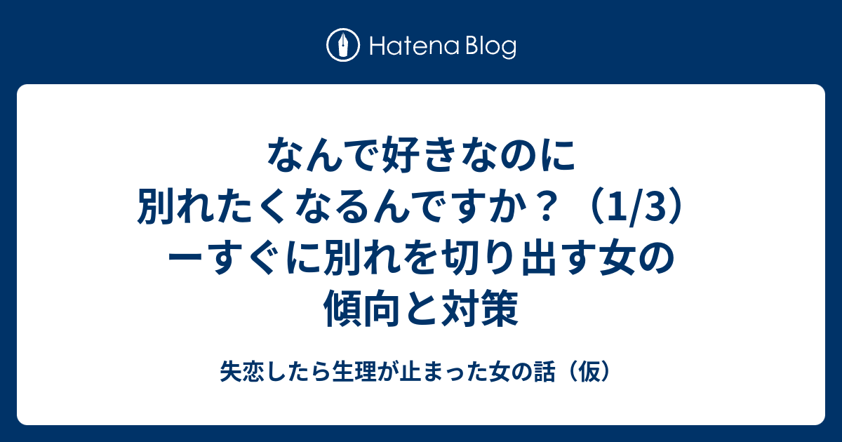 なんで好きなのに別れたくなるんですか 1 3 ーすぐに別れを切り出す女の傾向と対策 失恋したら生理が止まった女の話 仮