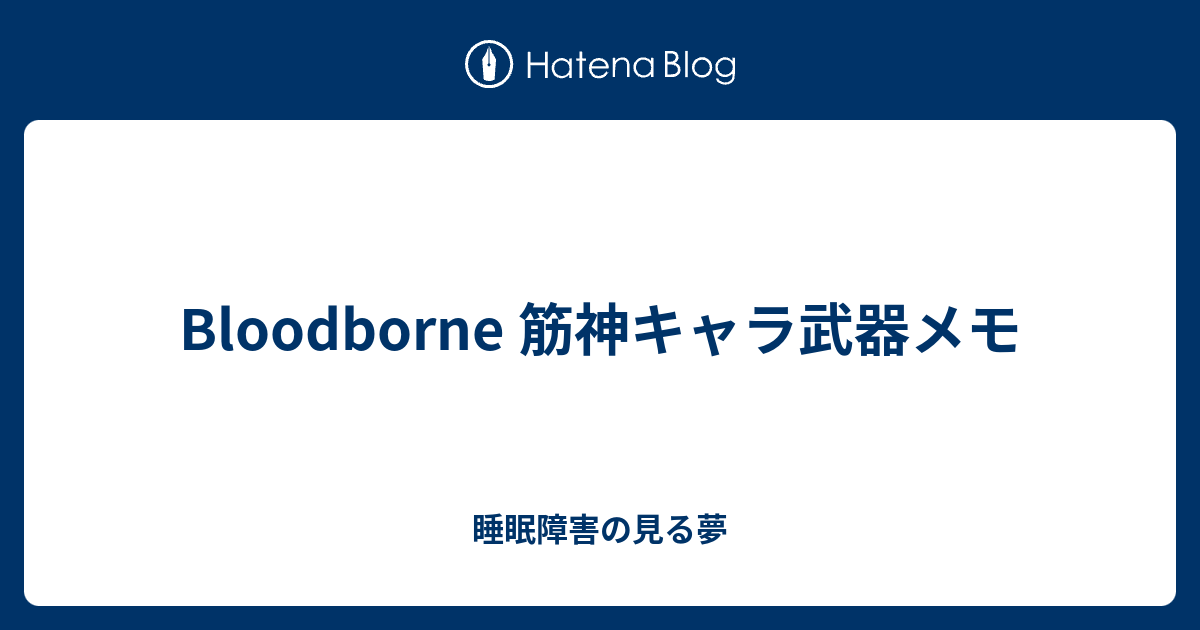 Bloodborne 筋神キャラ武器メモ 睡眠障害の見る夢