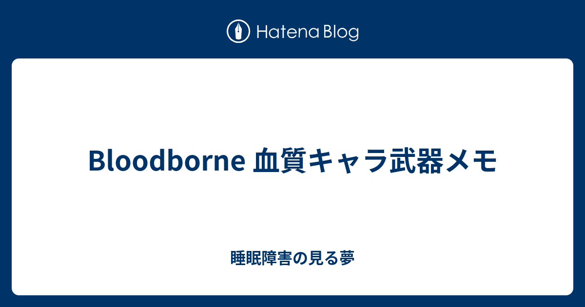 Bloodborne 血質キャラ武器メモ 睡眠障害の見る夢