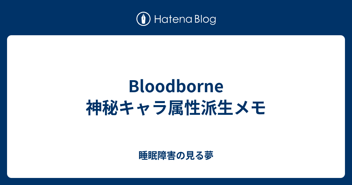 Bloodborne 神秘キャラ属性派生メモ 睡眠障害の見る夢