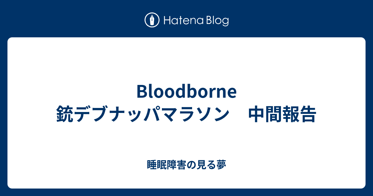 Bloodborne 銃デブナッパマラソン 中間報告 睡眠障害の見る夢