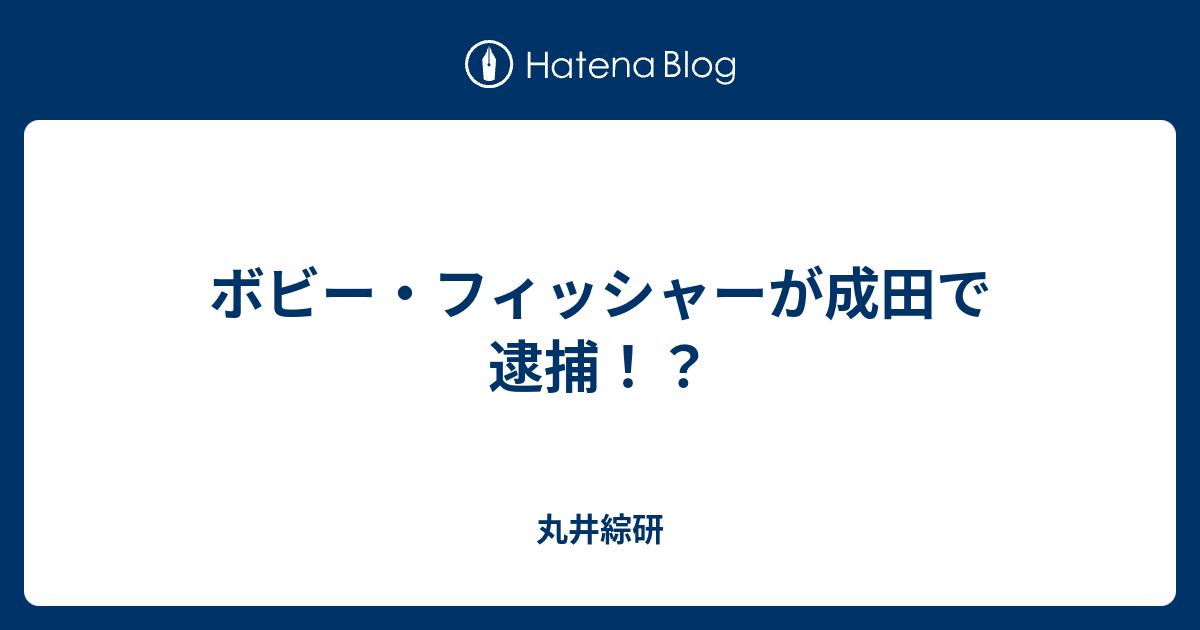 ボビー フィッシャーが成田で逮捕 丸井綜研