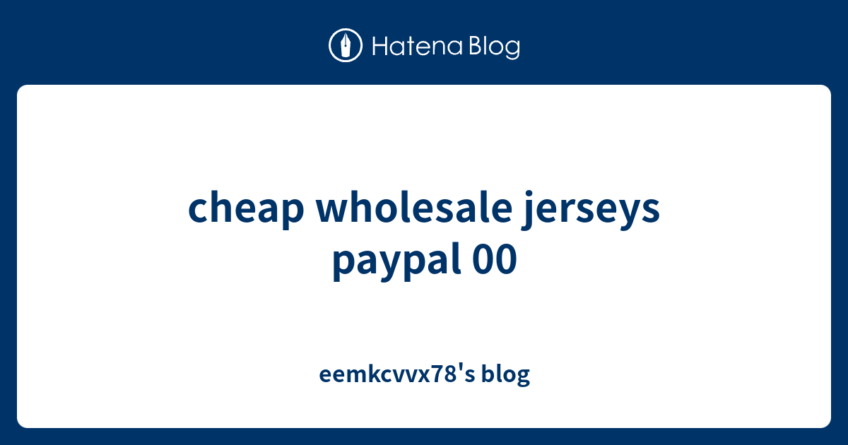 cheap wholesale jerseys paypal 00 eemkcvvx78's blog
