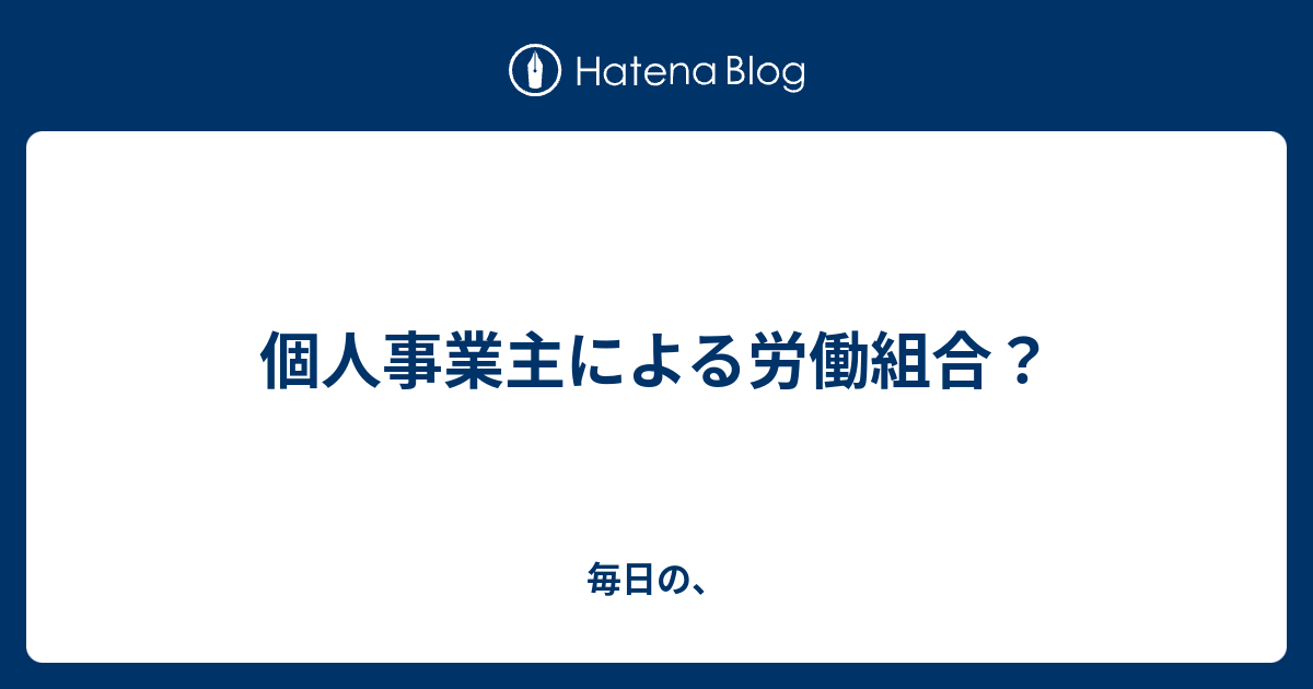 個人事業主による労働組合？ 毎日の、