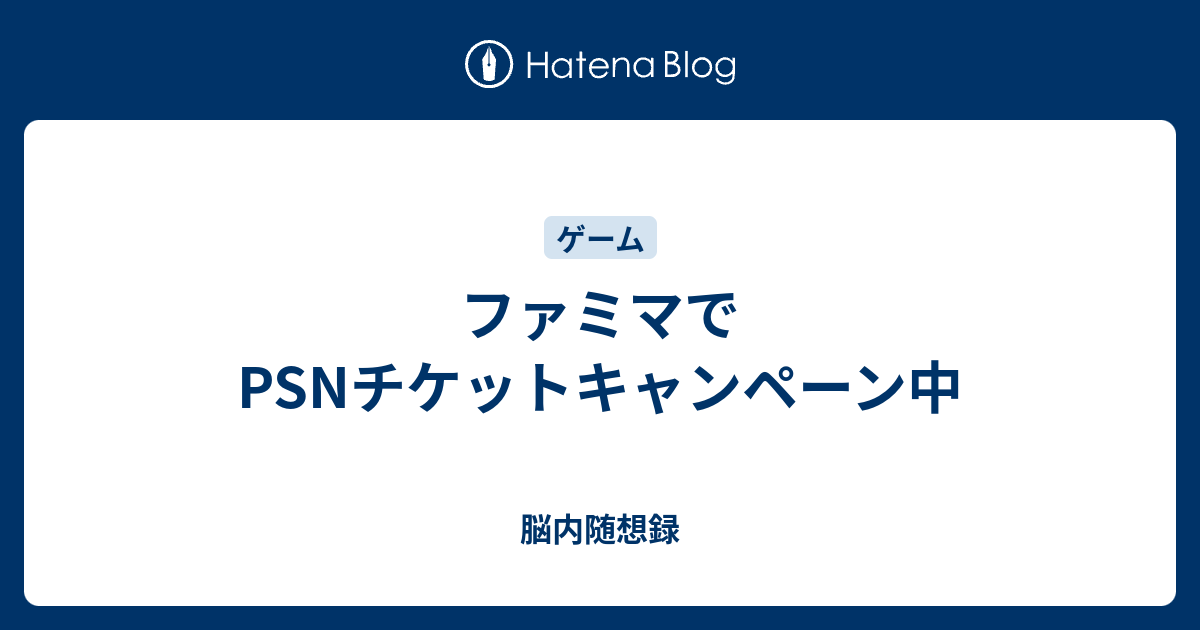 ファミマでpsnチケットキャンペーン中 脳内随想録