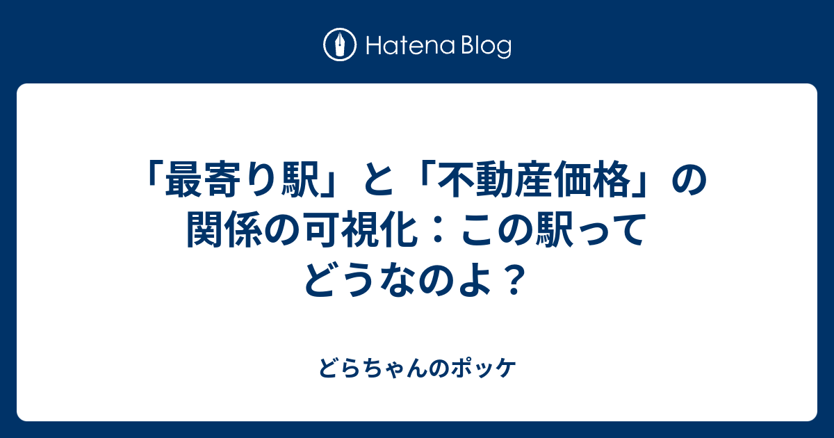 最寄り駅 と 不動産価格 の関係の可視化 この駅ってどうなのよ どらちゃんのポッケ