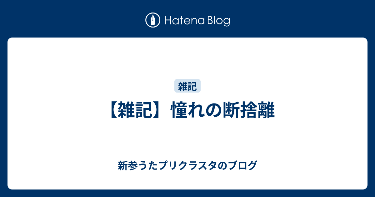 雑記 憧れの断捨離 新参うたプリクラスタのブログ