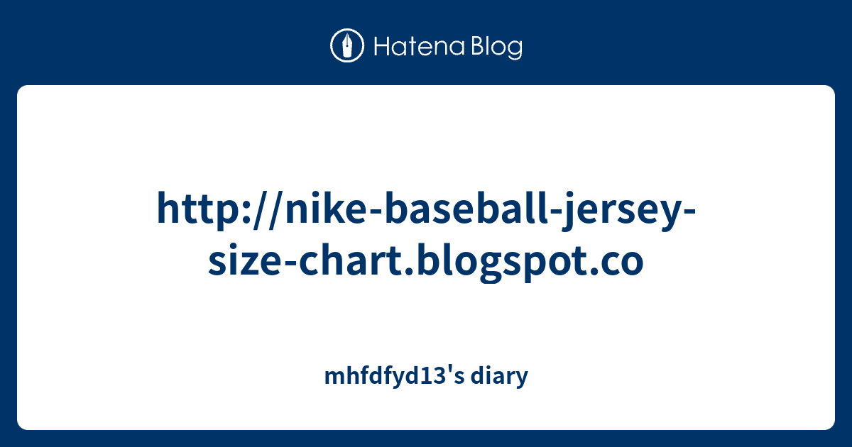 http//nikebaseballjerseysizechart.blogspot.co mhfdfyd13's diary