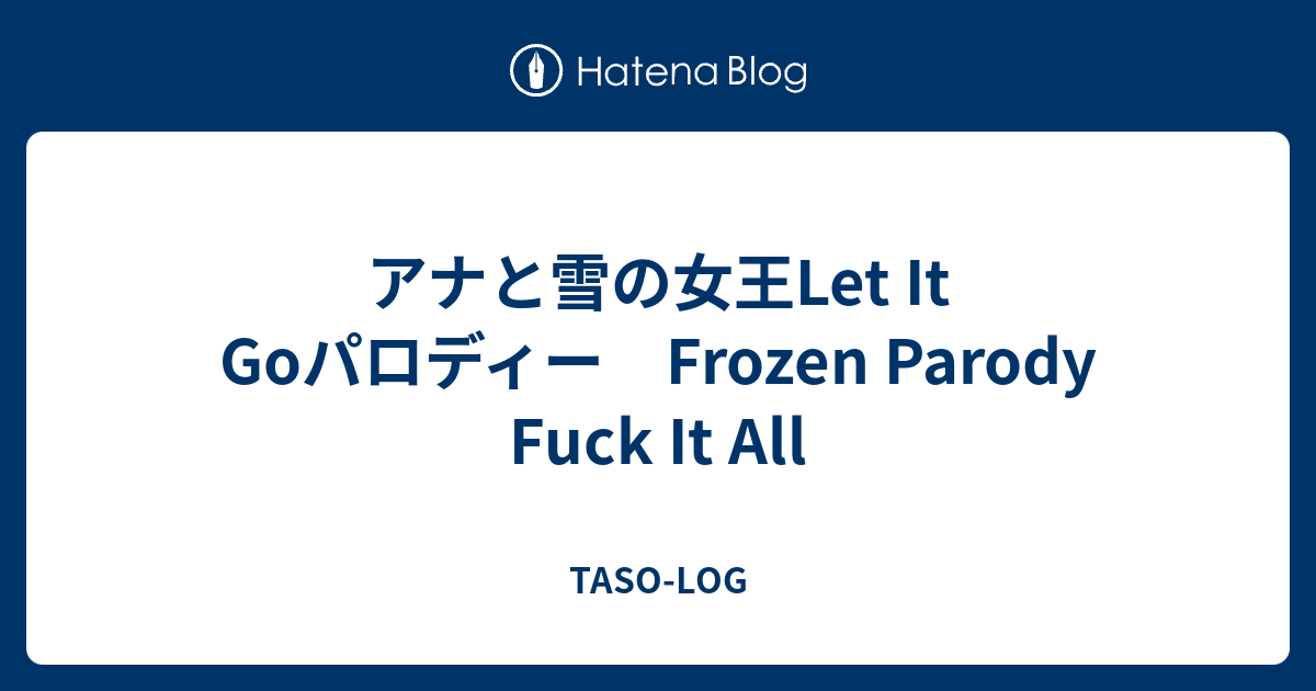 アナと雪の女王let It Goパロディー Frozen Parody Fuck It All Taso Log