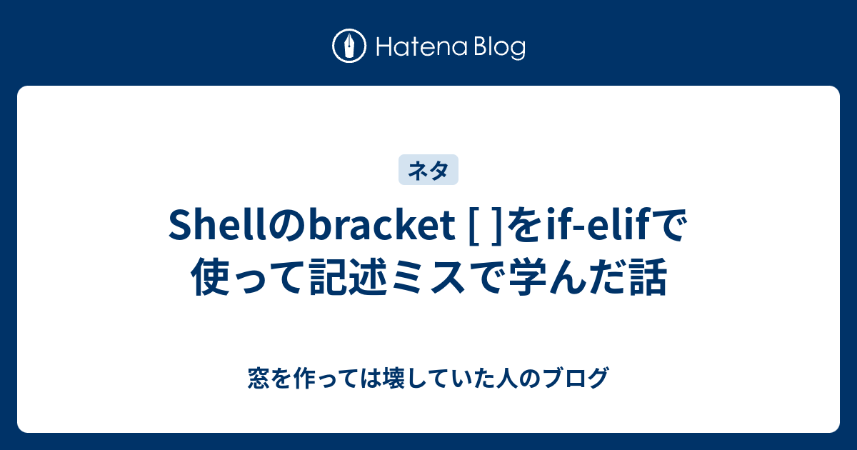Shellのbracket [ ]をif-elifで使って記述ミスで学んだ話 - 窓を作っては壊していた人のブログ