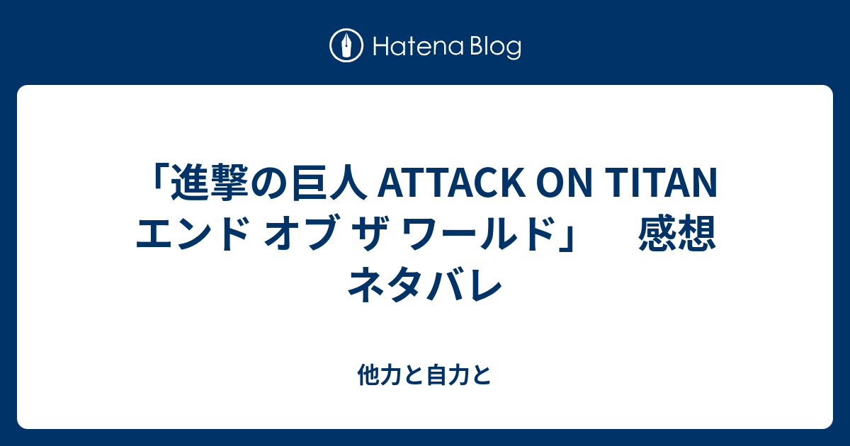 進撃の巨人 Attack On Titan エンド オブ ザ ワールド 感想 ネタバレ 他力と自力と