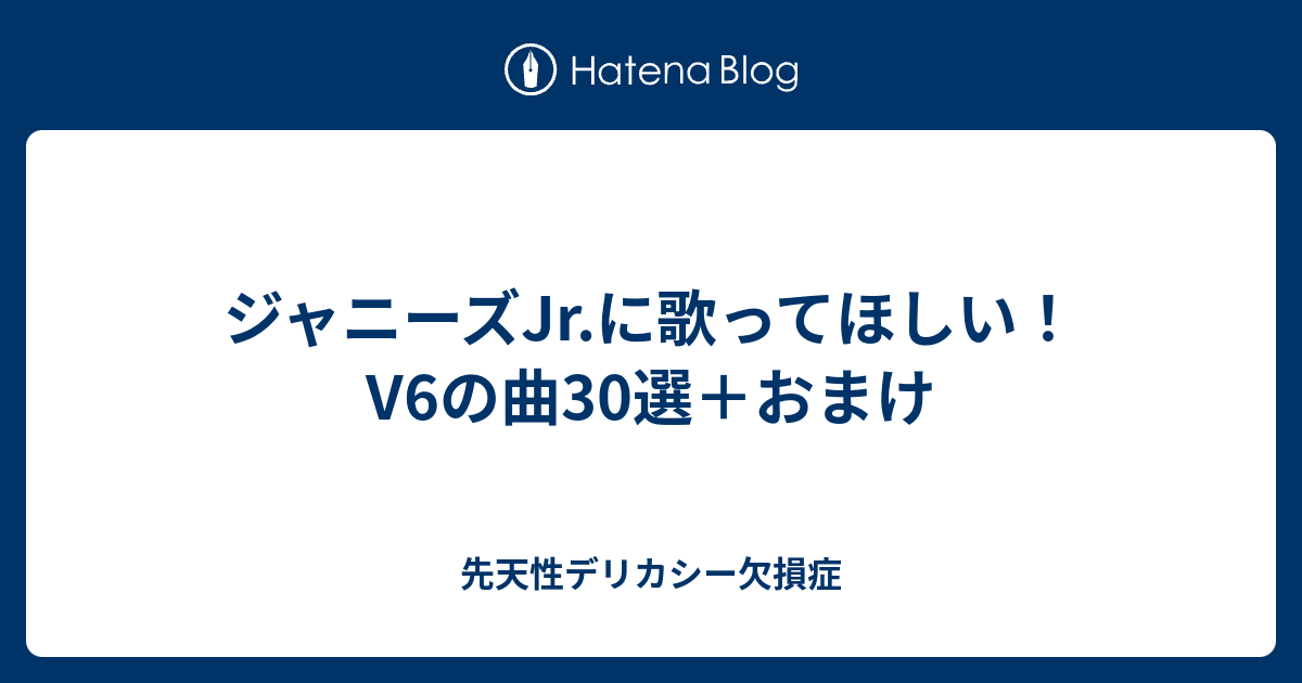 ジャニーズjr に歌ってほしい V6の曲30選 おまけ 先天性デリカシー欠損症