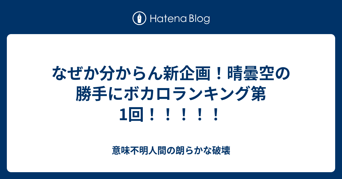 なぜか分からん新企画 晴曇空の勝手にボカロランキング第1回 意味不明青年の朗らかな破壊