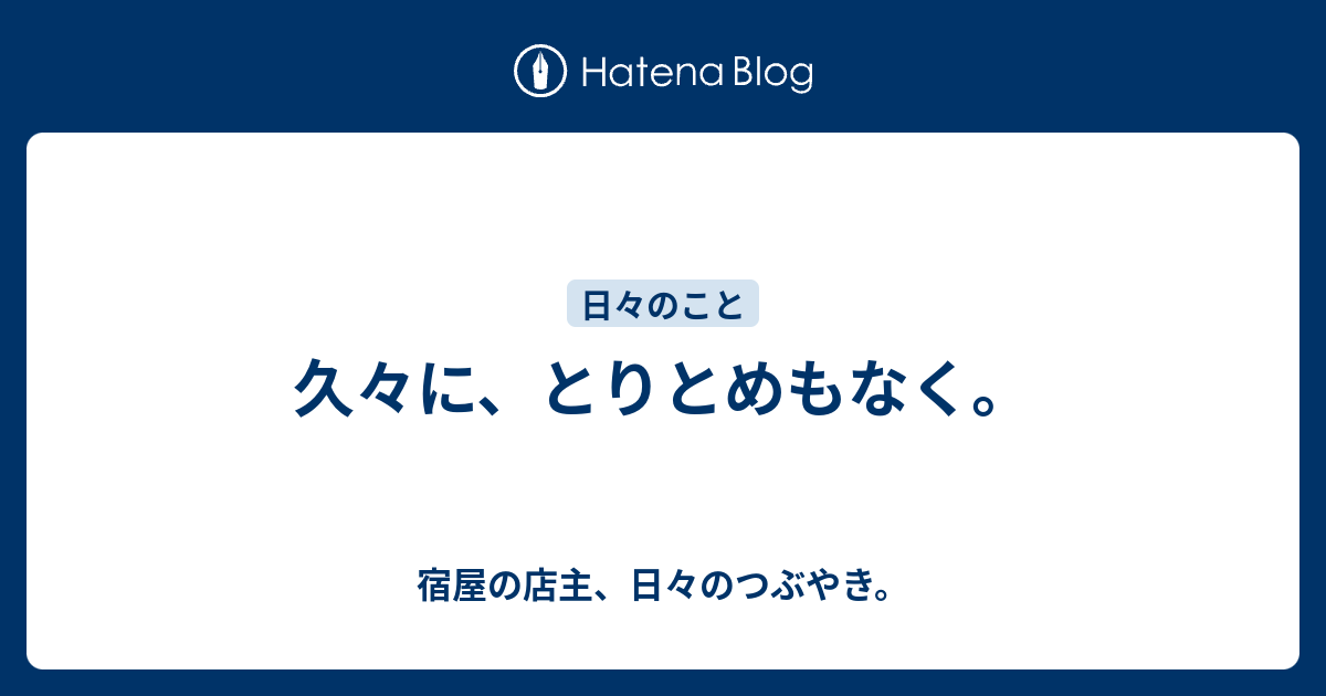 久々に とりとめもなく 宿屋の店主 日々のつぶやき