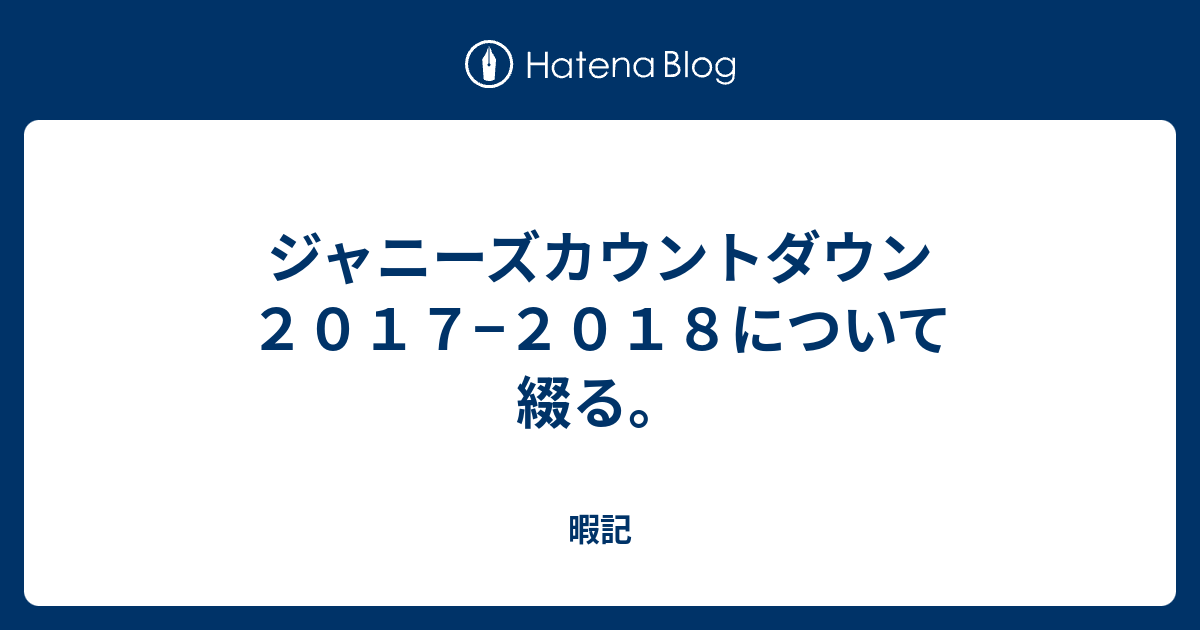 ジャニーズカウントダウン２０１７ ２０１８について綴る 暇記