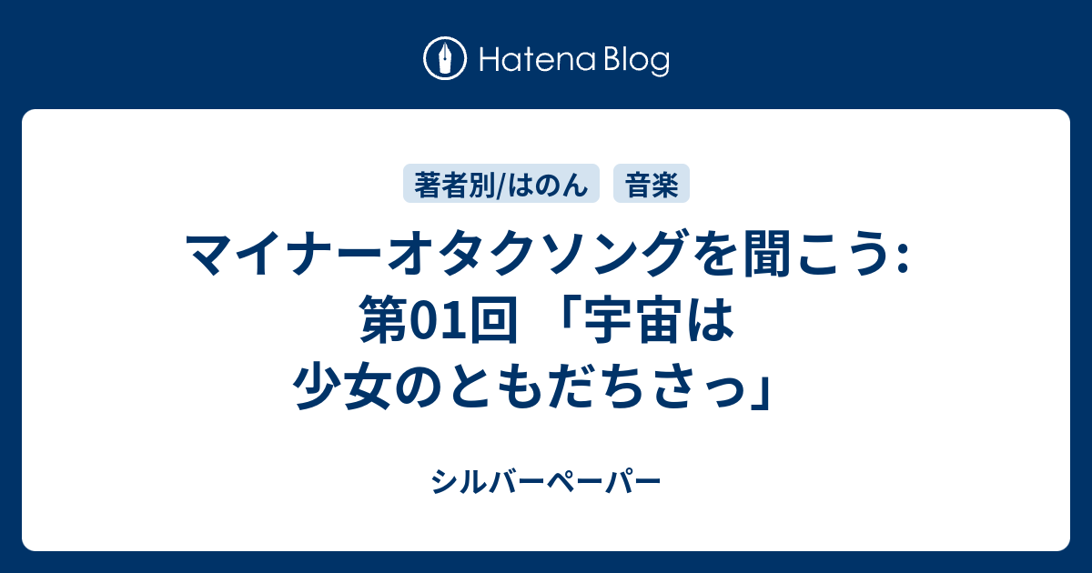 マイナーオタクソングを聞こう 第01回 宇宙は少女のともだちさっ シルバーペーパー