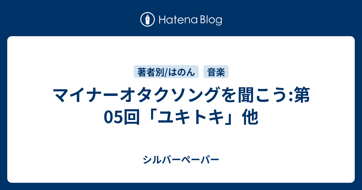 マイナーオタクソングを聞こう 第05回 ユキトキ 他 シルバーペーパー