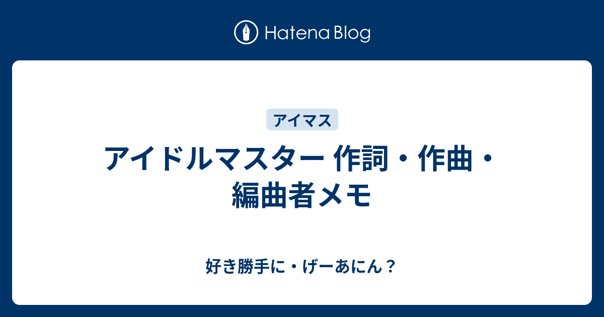 アイドルマスター 作詞 作曲 編曲者メモ 好き勝手に げーあにん