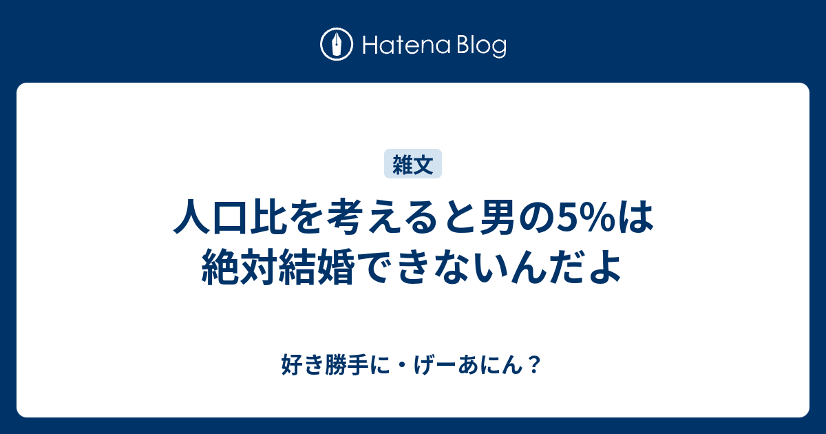 人口比を考えると男の5 は絶対結婚できないんだよ 好き勝手に げーあにん