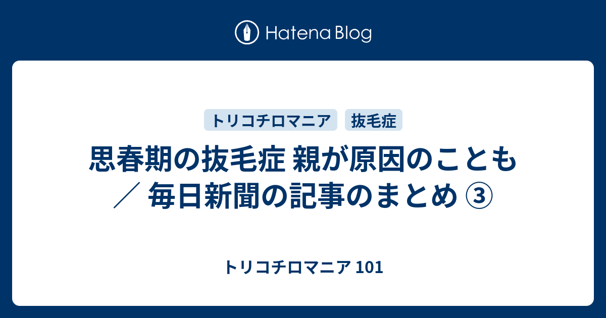 思春期の抜毛症 親が原因のことも 毎日新聞の記事のまとめ トリコチロマニア 101