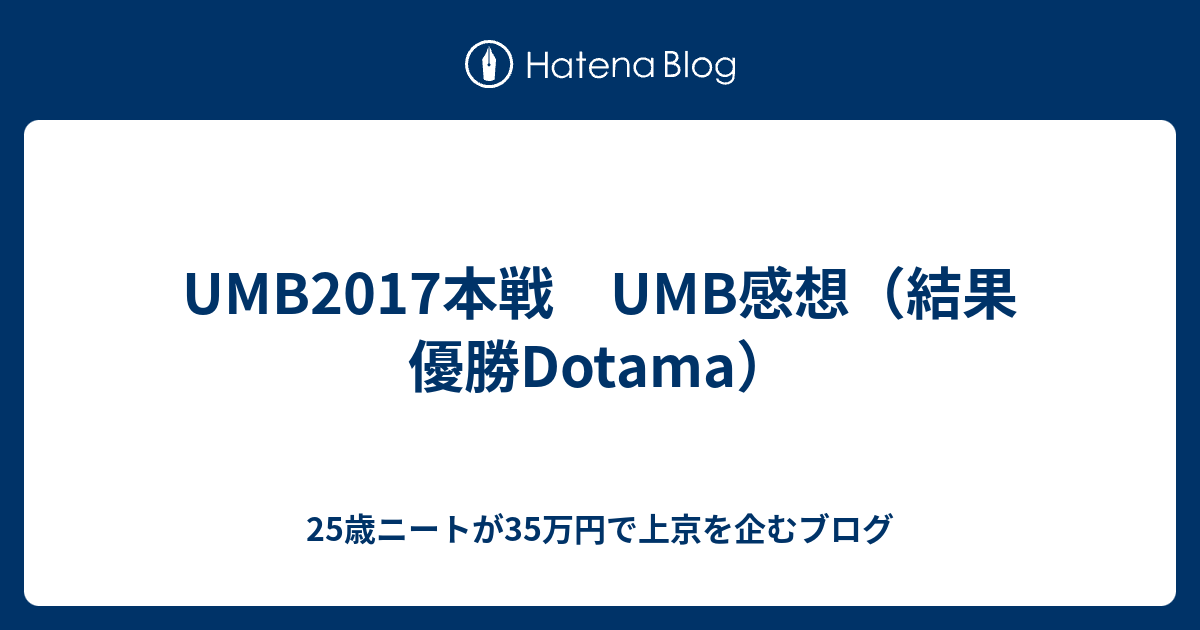 Umb17本戦 Umb感想 結果 優勝dotama 25歳ニートが35万円で上京を企むブログ