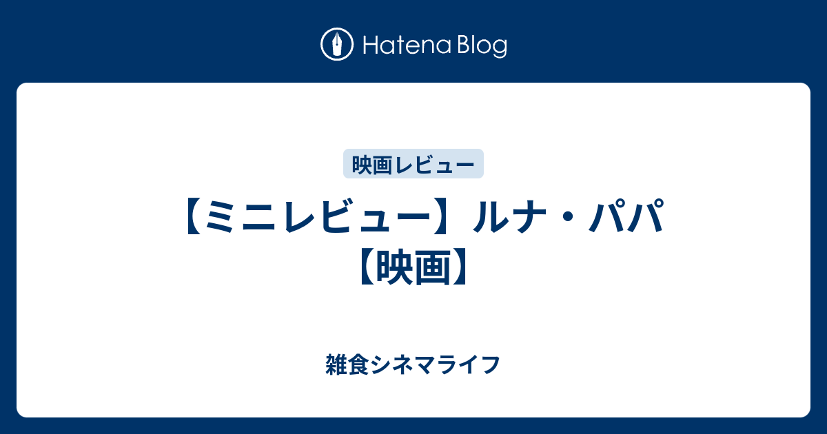 ミニレビュー ルナ パパ 映画 雑食シネマライフ