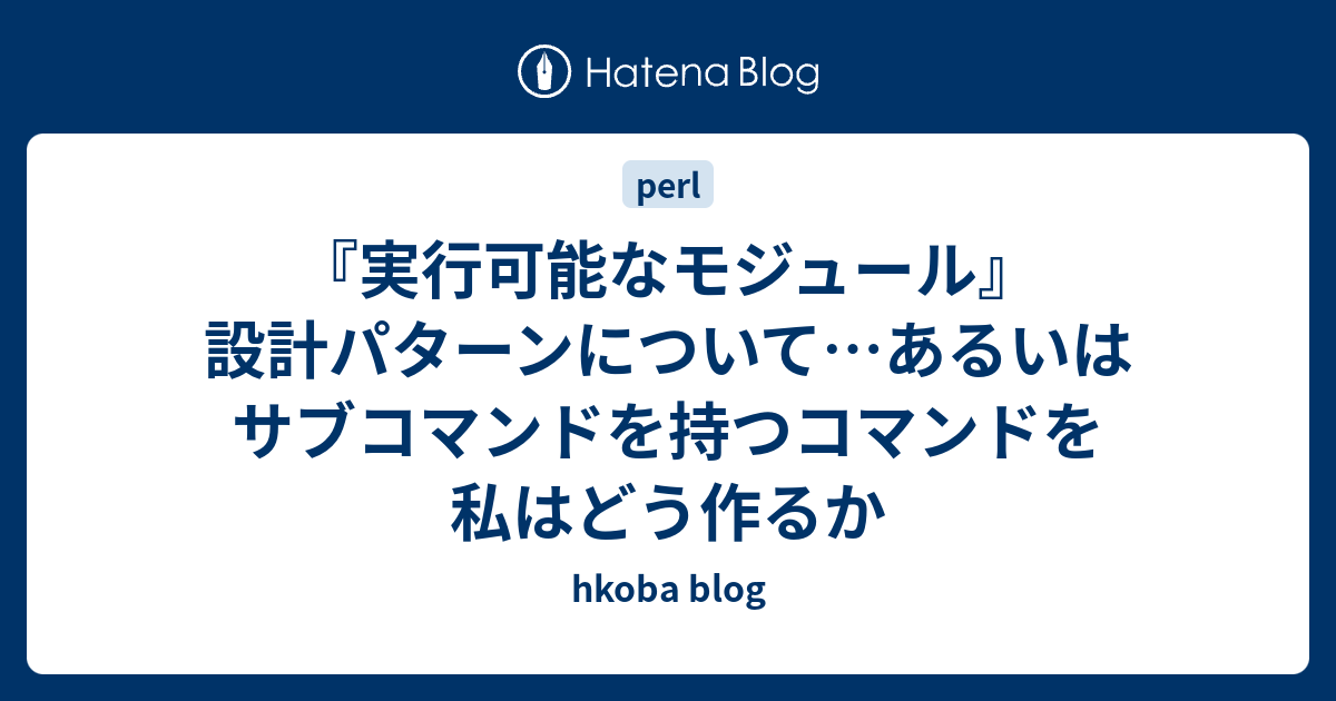 実行可能なモジュール 設計パターンについて あるいはサブコマンドを持つコマンドを私はどう作るか Hkoba Blog