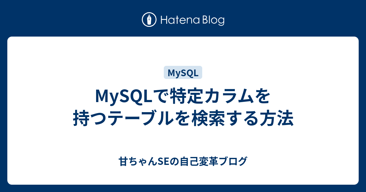 Mysqlで特定カラムを持つテーブルを検索する方法 甘ちゃんseの自己変革ブログ