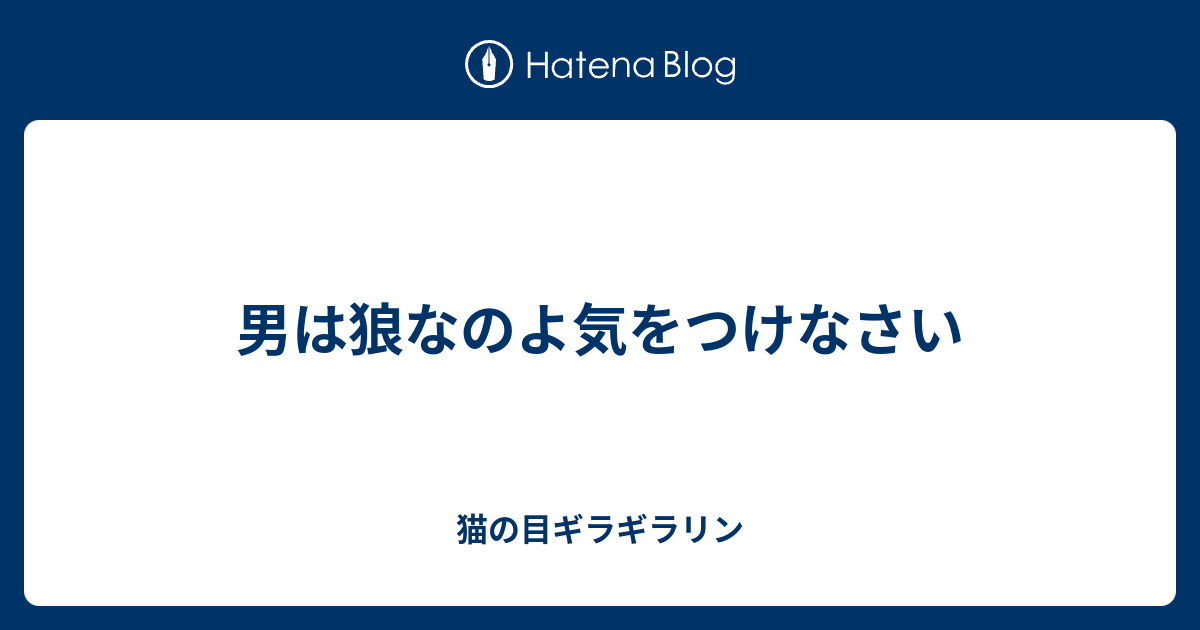 男は狼なのよ気をつけなさい 猫の目ギラギラリン