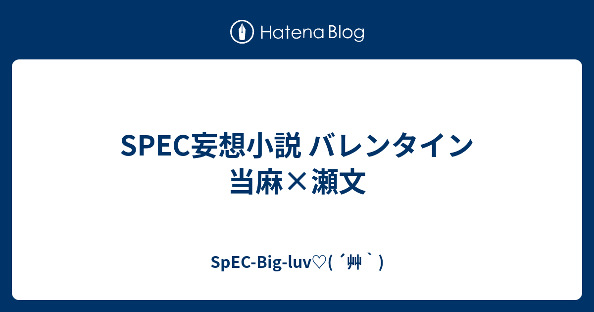 Spec妄想小説 バレンタイン 当麻 瀬文 Spec Big Luv 艸