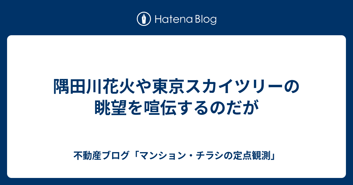 隅田川花火や東京スカイツリーの眺望を喧伝するのだが 不動産ブログ マンション チラシの定点観測