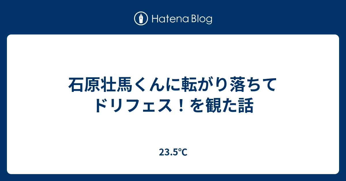 石原壮馬くんに転がり落ちてドリフェス を観た話 23 5