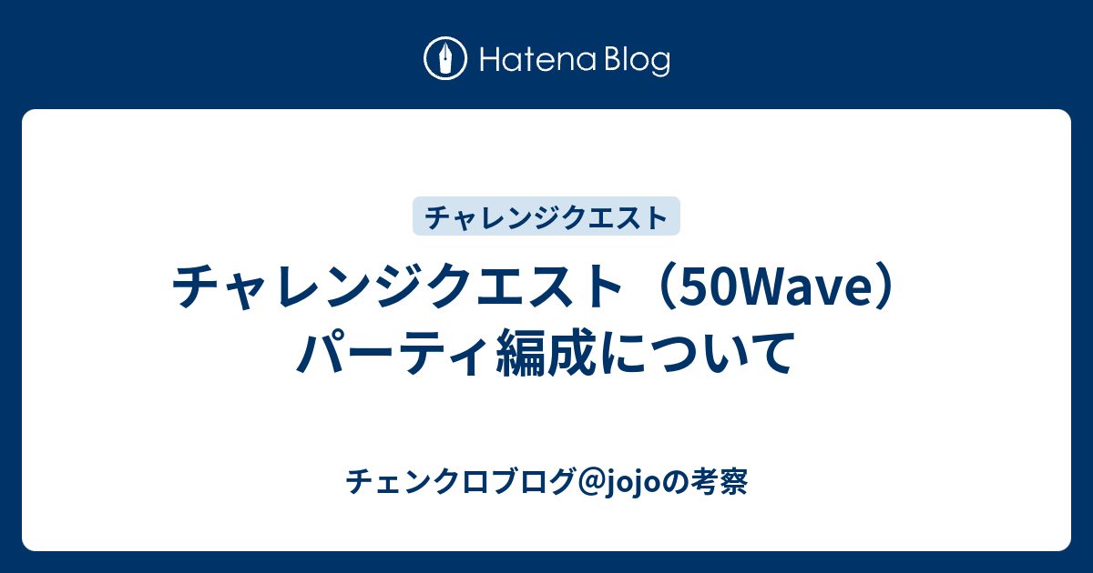 チャレンジクエスト 50wave パーティ編成について チェンクロブログ Jojoの考察