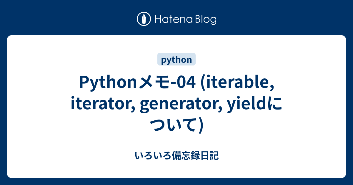 Pythonメモ-04 (iterable, iterator, generator, yieldについて) - いろいろ備忘録日記