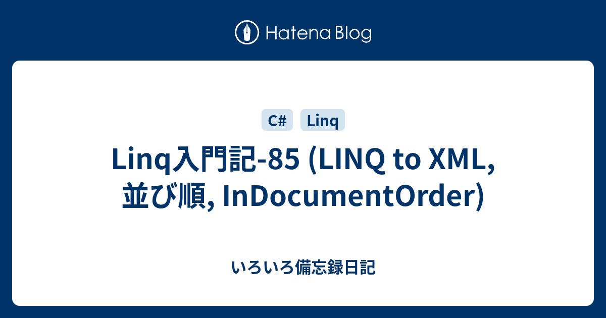 Linq入門記-85 (LINQ to XML, 並び順, InDocumentOrder) - いろいろ備忘録日記