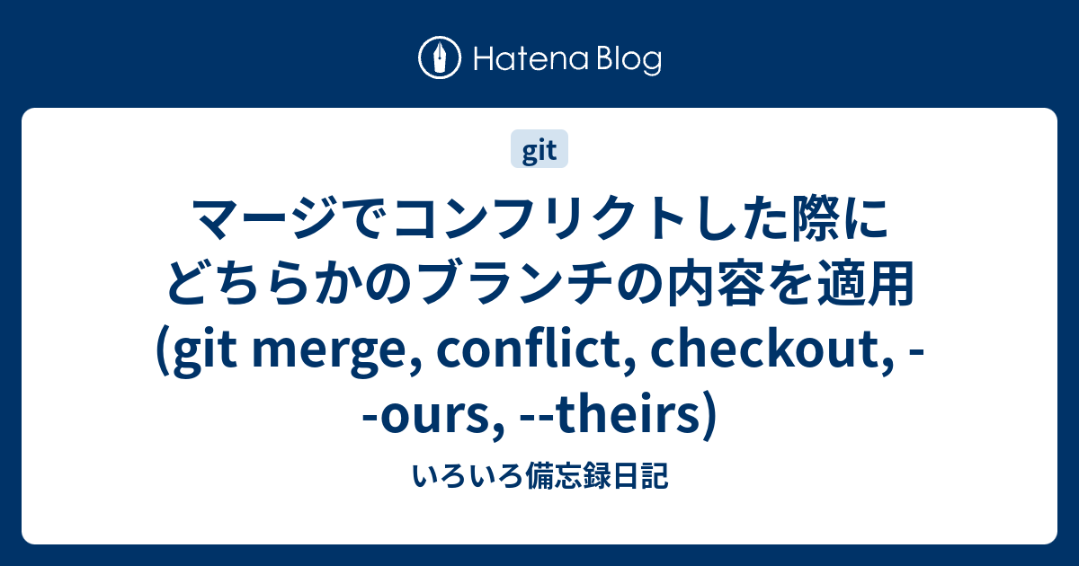 マージでコンフリクトした際にどちらかのブランチの内容を適用 Git Merge Conflict Checkout Ours Theirs いろいろ備忘録日記