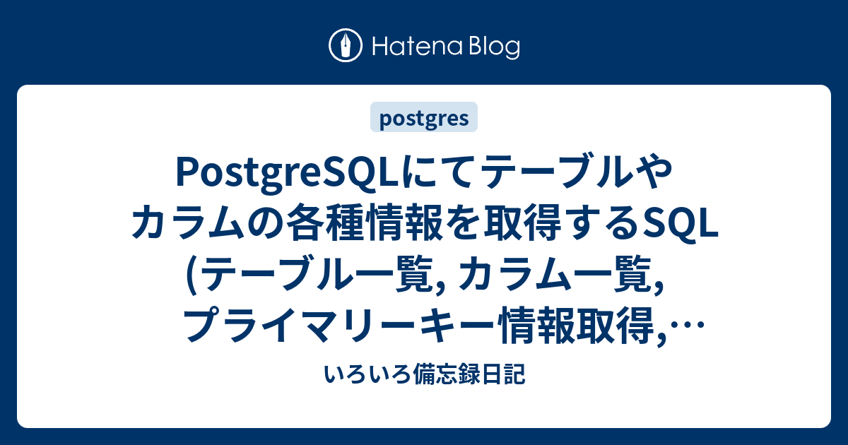 Postgresqlにてテーブルやカラムの各種情報を取得するsql テーブル一覧 カラム一覧 プライマリーキー情報取得 テーブルのコメントを取得 カラムのコメントを取得 いろいろ備忘録日記