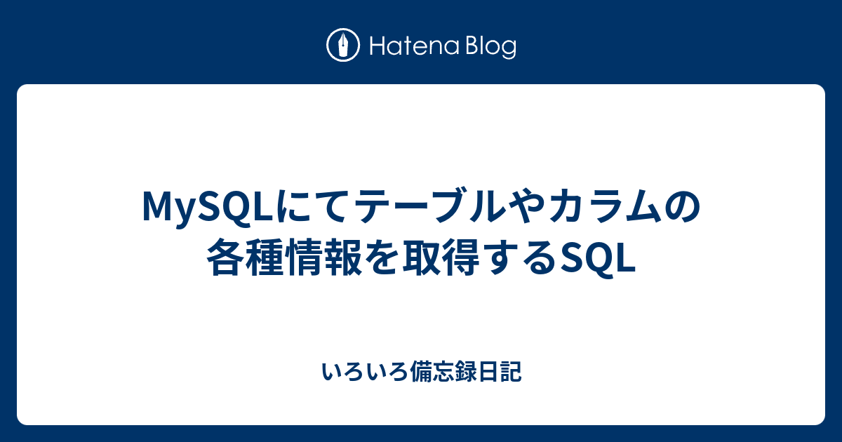 MySQLにてテーブルやカラムの各種情報を取得するSQL いろいろ備忘録日記