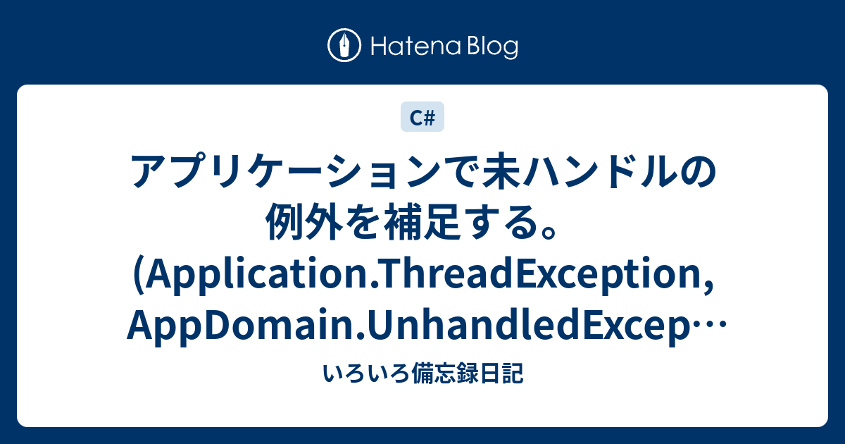 アプリケーションで未ハンドルの例外を補足する。(Application.ThreadException, AppDomain.UnhandledException) いろいろ備忘録日記
