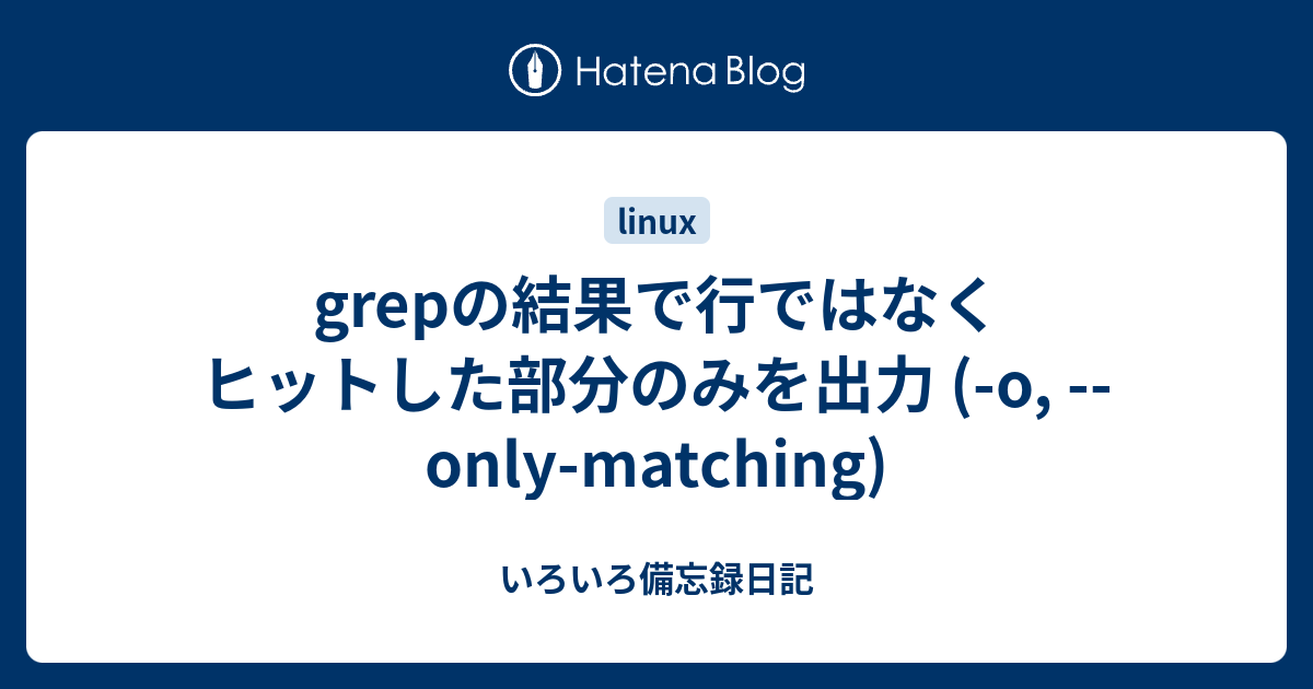 Grepの結果で行ではなくヒットした部分のみを出力 O Only Matching いろいろ備忘録日記