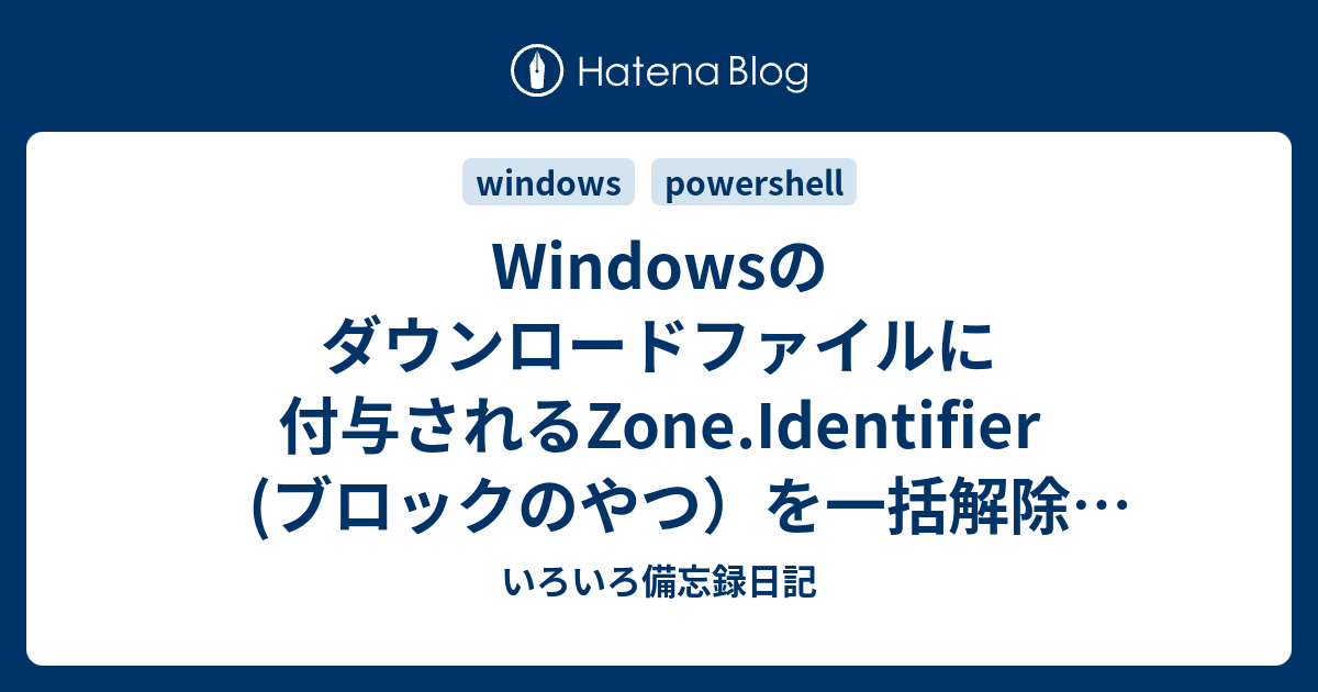 Windowsのダウンロードファイルに付与されるZone.Identifier (ブロックのやつ）を一括解除 (PowerShell ...