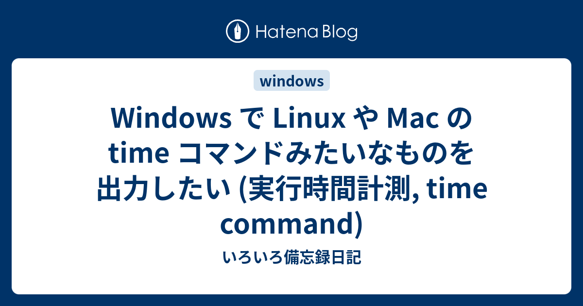 Windows で Linux や Mac の Time コマンドみたいなものを出力したい 実行時間計測 Time Command いろいろ備忘録日記