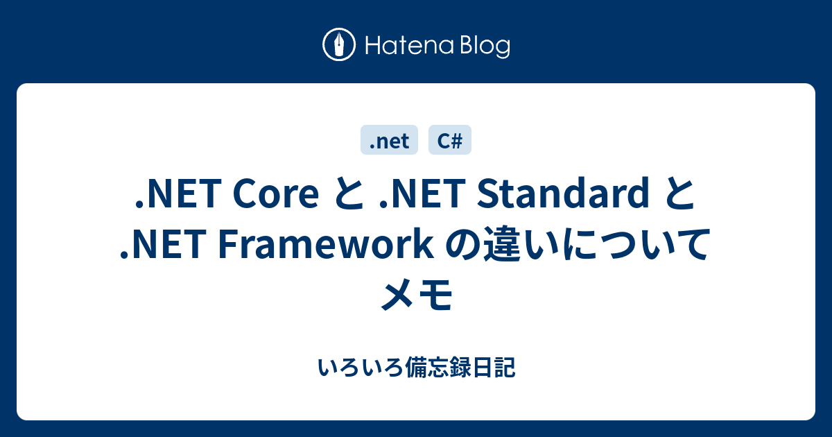 NET Core と .NET Standard と .NET Framework の違いについてメモ - いろいろ備忘録日記