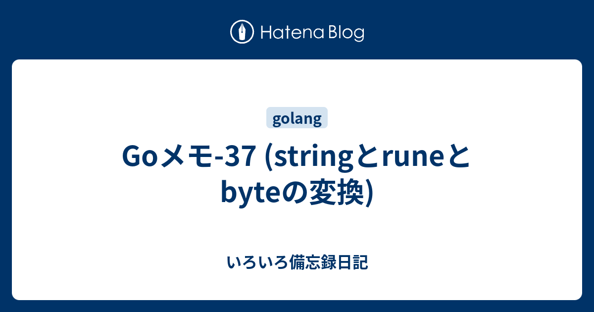 Goメモ-37 (StringとRuneとByteの変換) - いろいろ備忘録日記