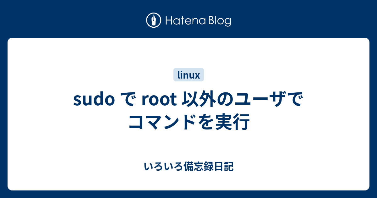 Sudo で Root 以外のユーザでコマンドを実行 いろいろ備忘録日記